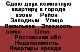 Сдаю двух комнатную квартиру в городе азове  › Район ­ Западный › Улица ­ Васильева › Этажность дома ­ 5 › Цена ­ 12 000 - Ростовская обл. Недвижимость » Квартиры аренда   